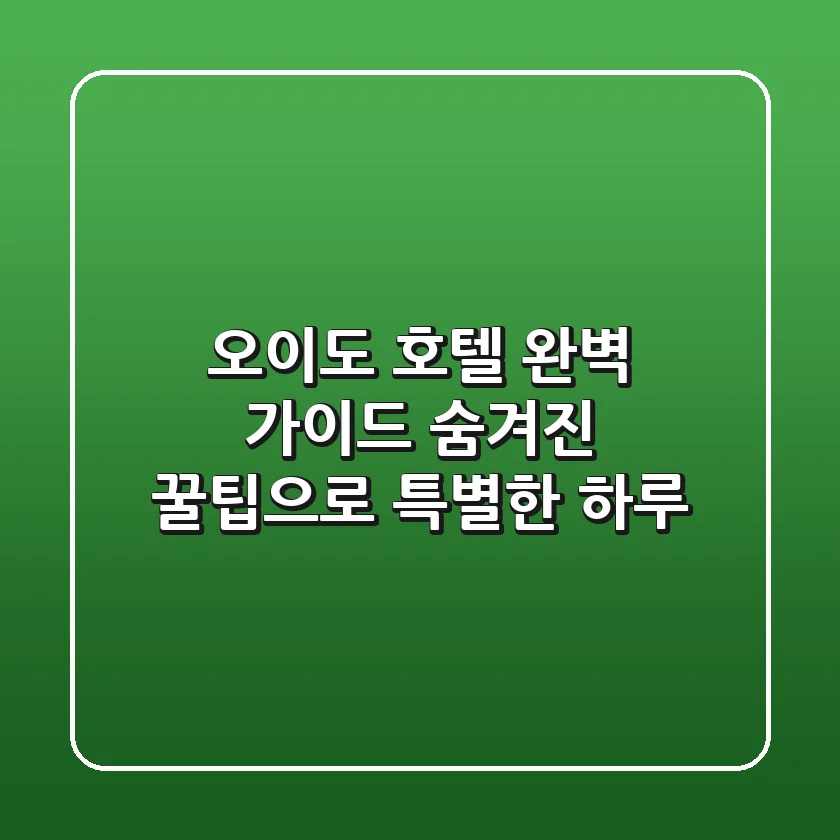 오이도 호텔 완벽 가이드: 숨겨진 꿀팁으로 특별한 하루!