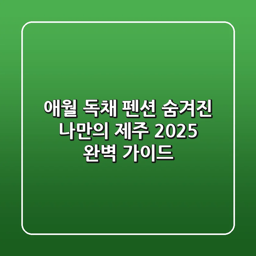 애월 독채 펜션: 숨겨진 나만의 제주, 2025 완벽 가이드
