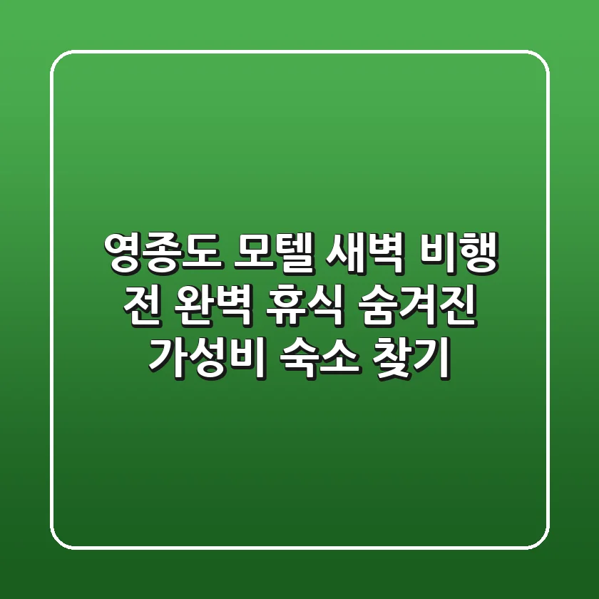 영종도 모텔: 새벽 비행 전 완벽 휴식 & 숨겨진 가성비 숙소 찾기