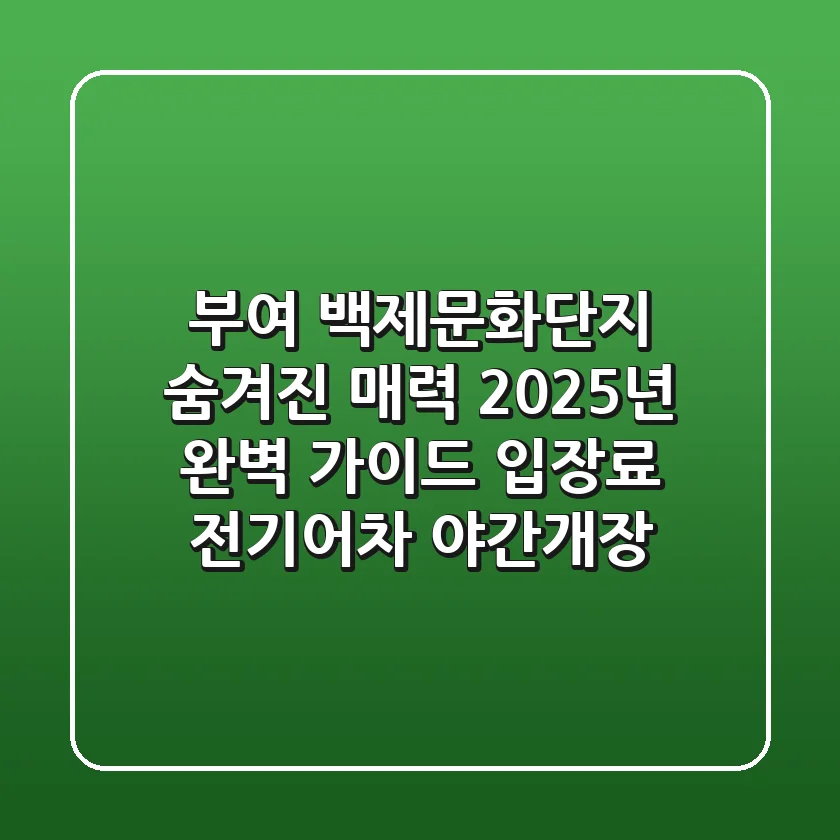 부여 백제문화단지: 숨겨진 매력, 2025년 완벽 가이드 (입장료, 전기어차, 야간개장)