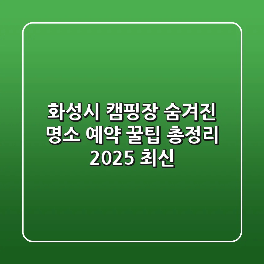 화성시 캠핑장: 숨겨진 명소 & 예약 꿀팁 총정리 (2025 최신)