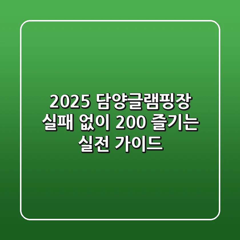 2025 담양글램핑장, 실패 없이 200% 즐기는 실전 가이드