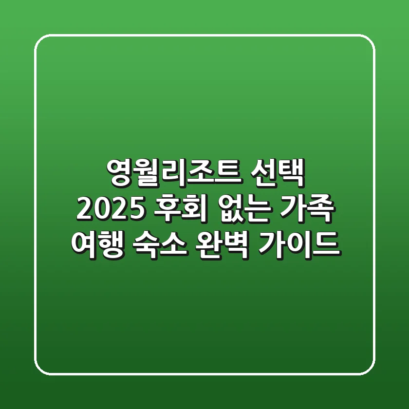 영월리조트 선택 2025: 후회 없는 가족 여행 숙소 완벽 가이드