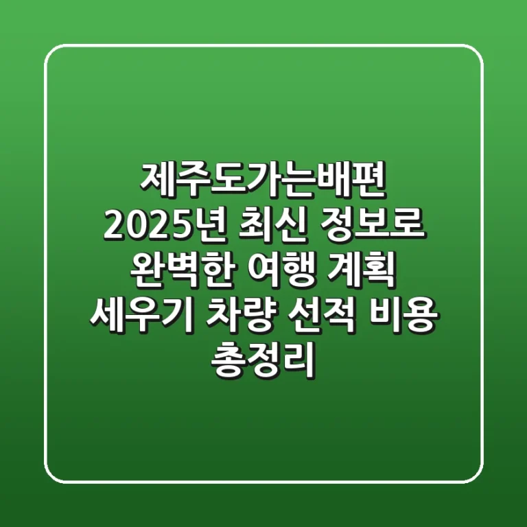 제주도가는배편: 2025년 최신 정보로 완벽한 여행 계획 세우기 (차량 선적, 비용 총정리)