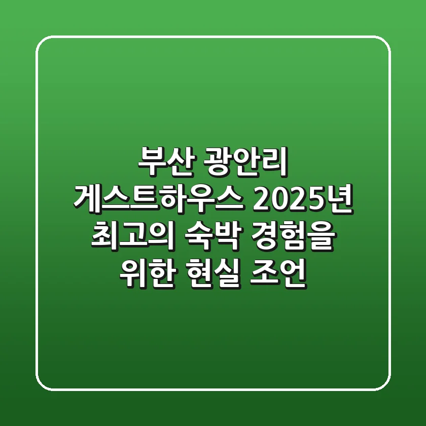 부산 광안리 게스트하우스, 2025년 최고의 숙박 경험을 위한 현실 조언