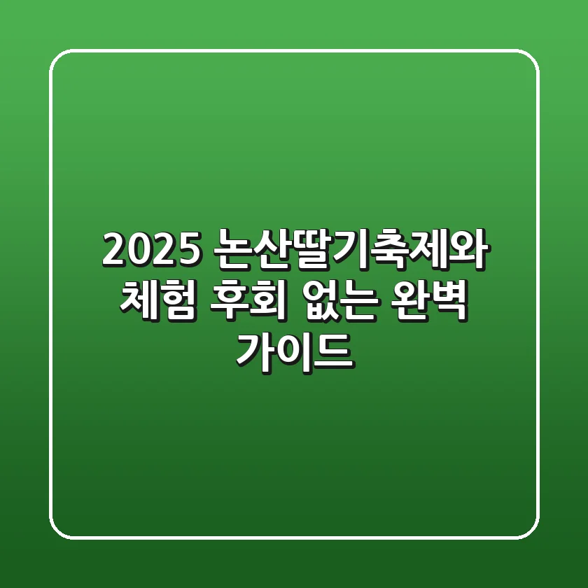 2025 논산딸기축제와 체험: 후회 없는 완벽 가이드!