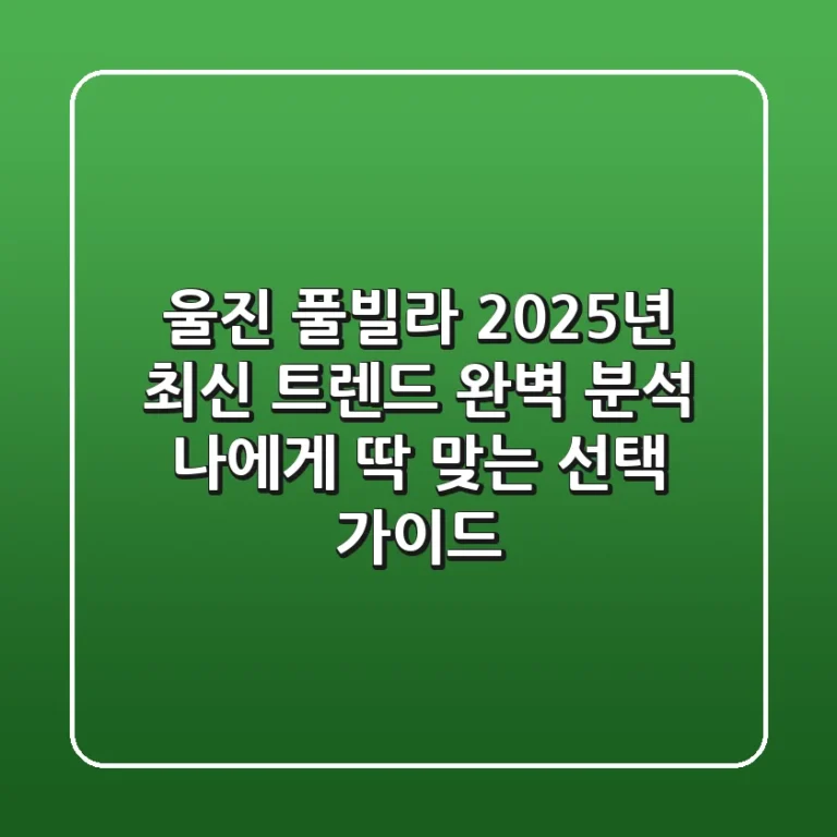 울진 풀빌라, 2025년 최신 트렌드 완벽 분석 & 나에게 딱 맞는 선택 가이드