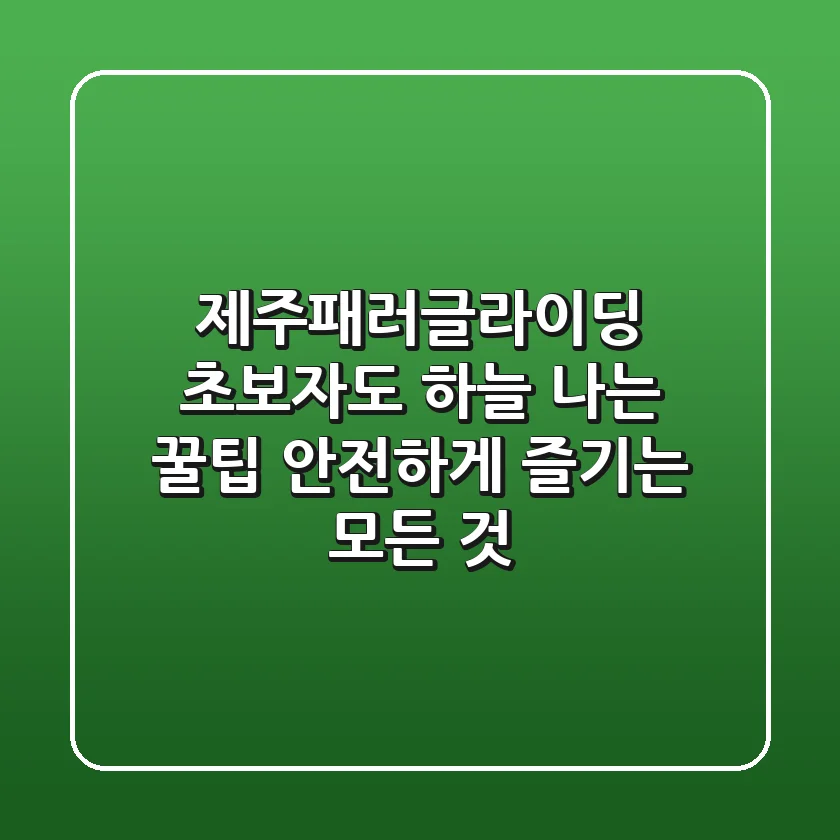 제주패러글라이딩: 초보자도 하늘 나는 꿀팁, 안전하게 즐기는 모든 것!