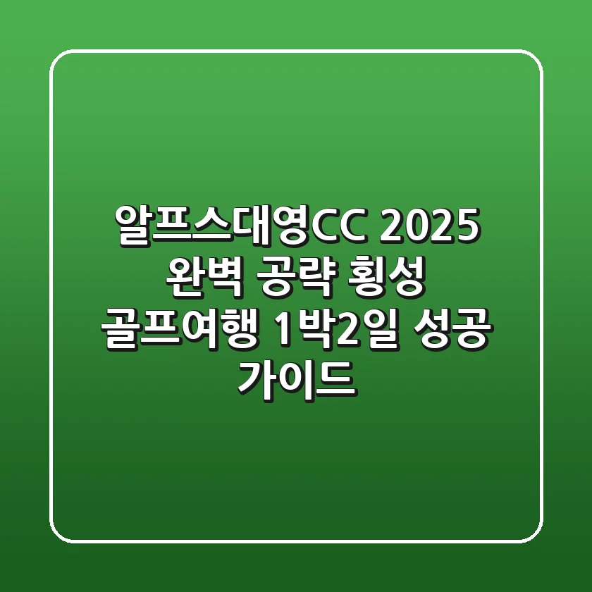 알프스대영CC 2025 완벽 공략! 횡성 골프여행 1박2일 성공 가이드
