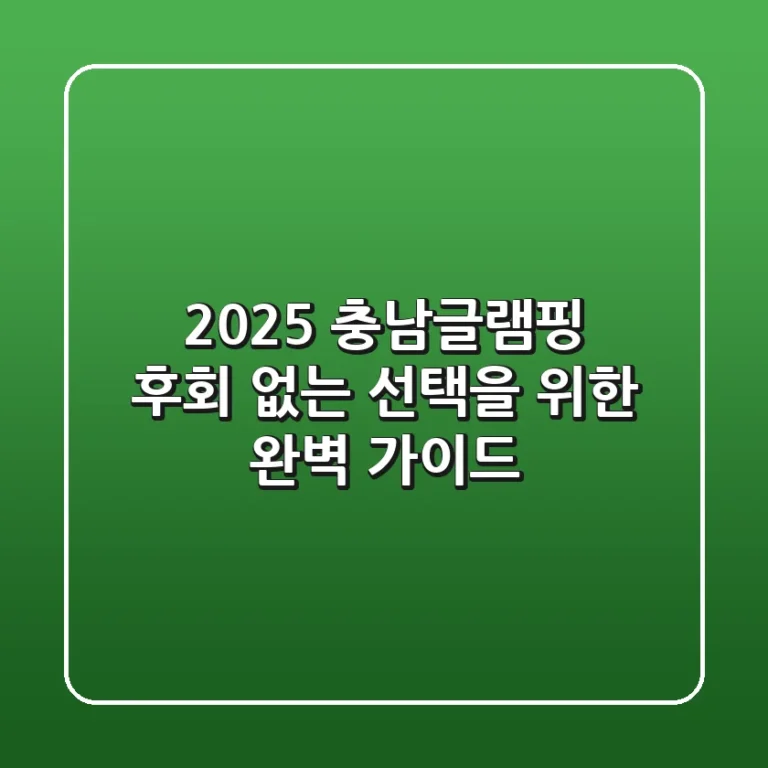 2025 충남글램핑, 후회 없는 선택을 위한 완벽 가이드