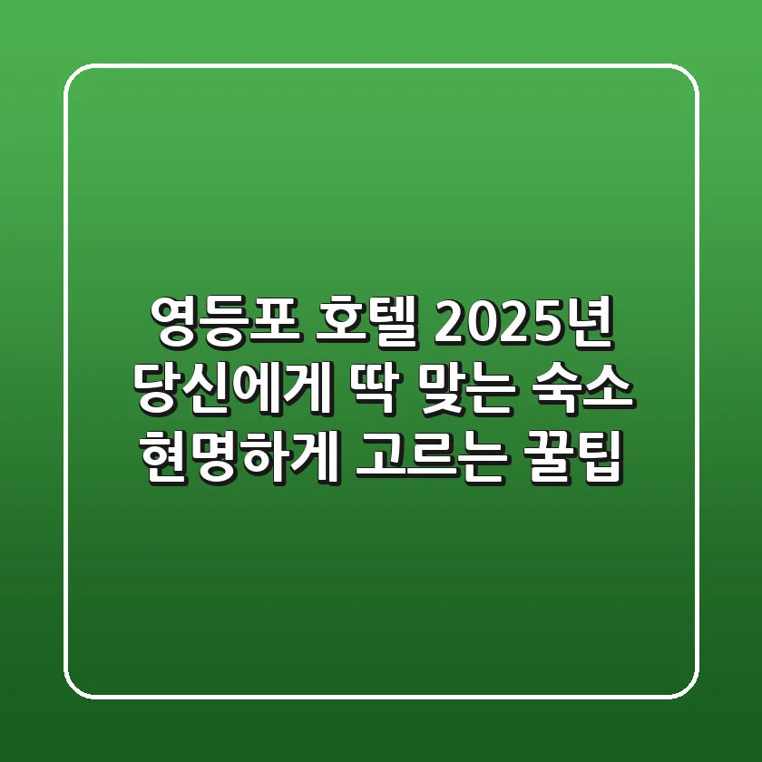 영등포 호텔, 2025년 당신에게 딱 맞는 숙소 현명하게 고르는 꿀팁