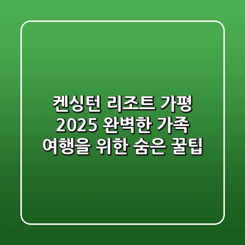 켄싱턴 리조트 가평, 2025 완벽한 가족 여행을 위한 숨은 꿀팁