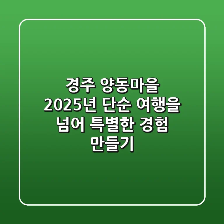 경주 양동마을 2025년: 단순 여행을 넘어 특별한 경험 만들기