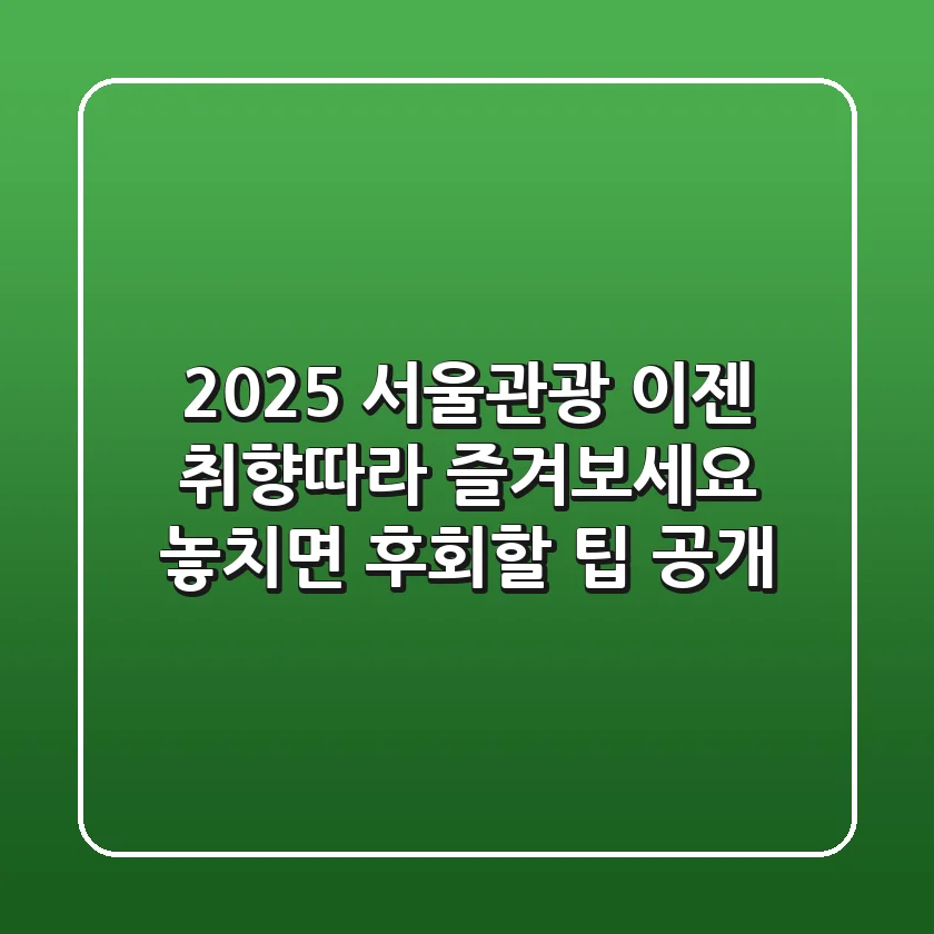2025 서울관광, 이젠 '취향'따라 즐겨보세요! 놓치면 후회할 팁 공개