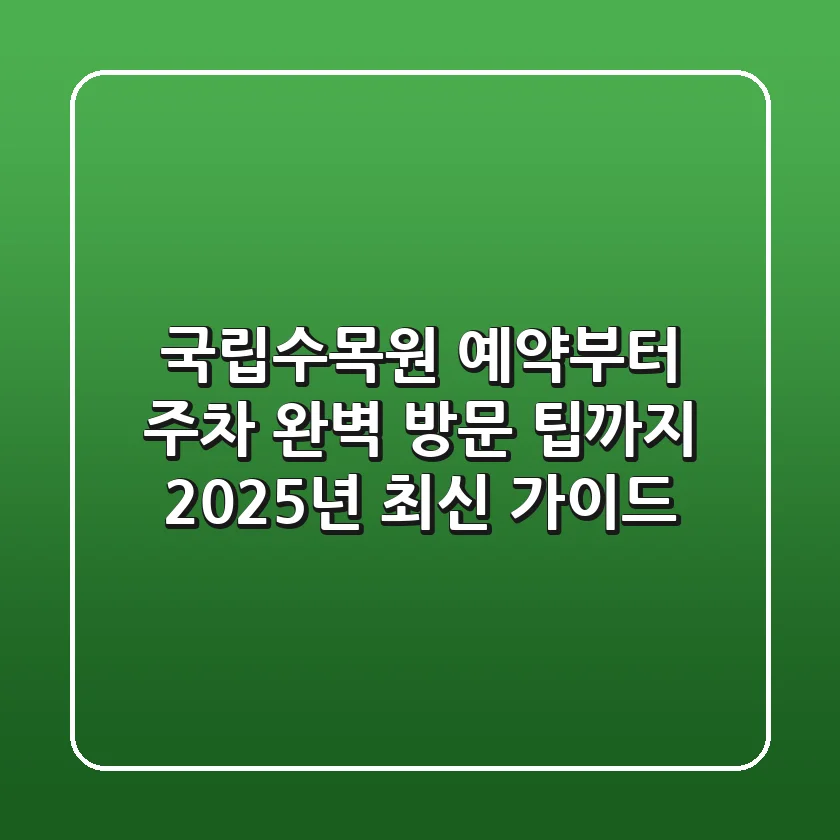 국립수목원 예약부터 주차, 완벽 방문 팁까지! 2025년 최신 가이드