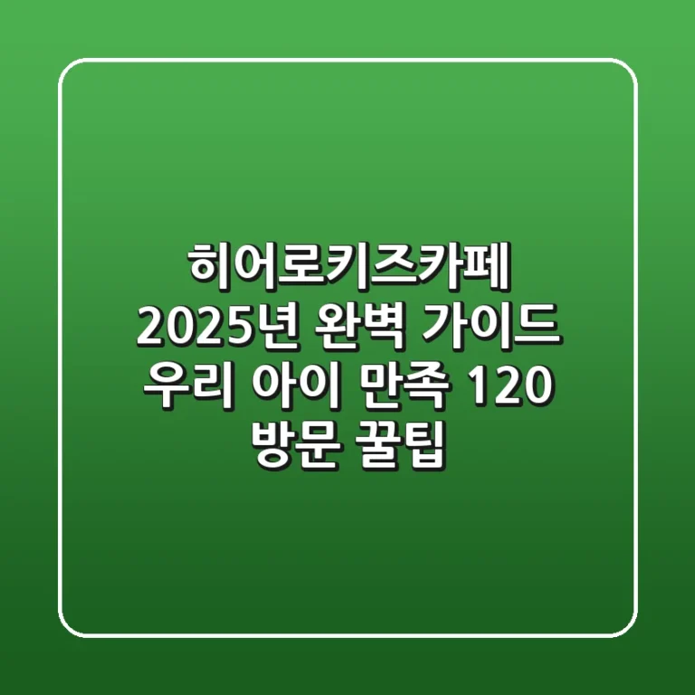 히어로키즈카페 2025년 완벽 가이드: 우리 아이 만족 120% 방문 꿀팁