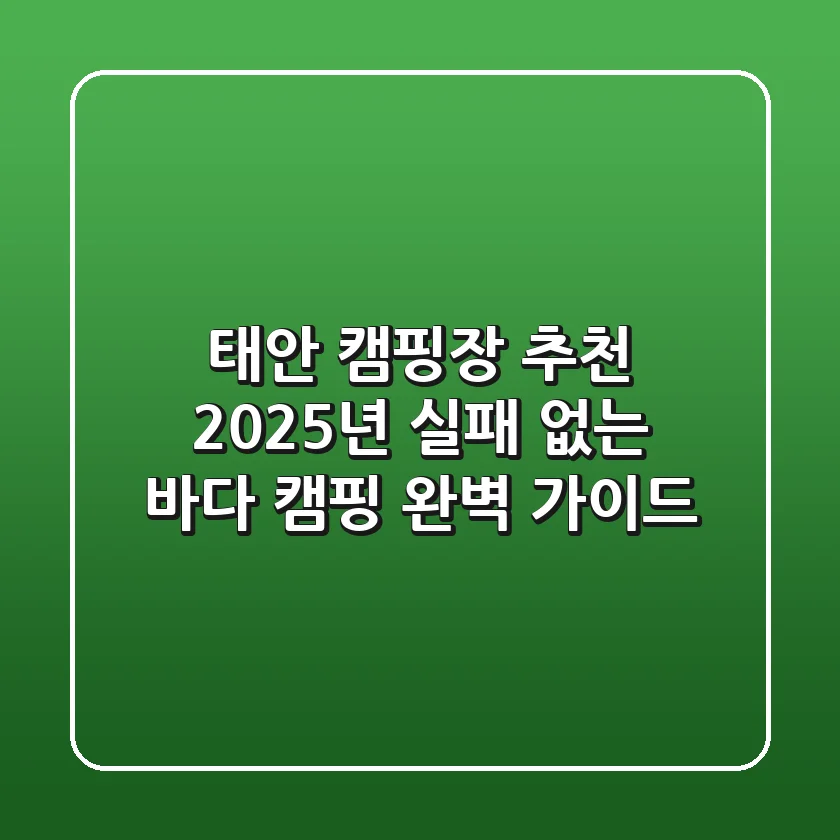 태안 캠핑장 추천, 2025년 실패 없는 바다 캠핑 완벽 가이드