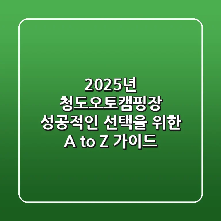 2025년 청도오토캠핑장, 성공적인 선택을 위한 A to Z 가이드
