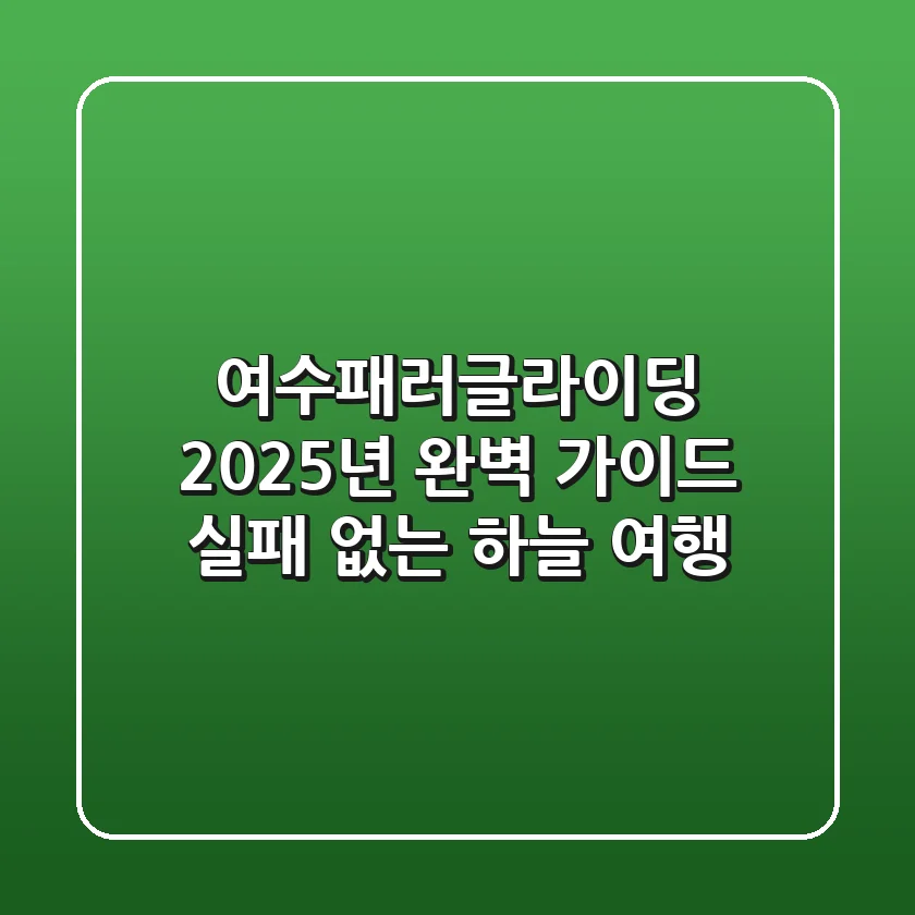 여수패러글라이딩, 2025년 완벽 가이드: 실패 없는 하늘 여행