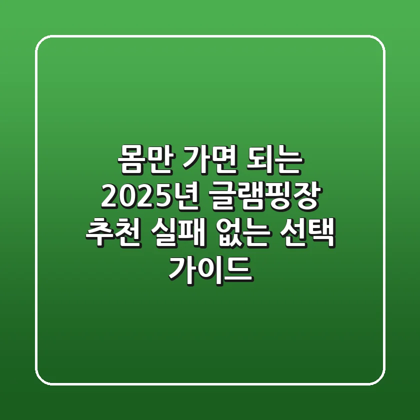 몸만 가면 되는 2025년 글램핑장 추천, 실패 없는 선택 가이드