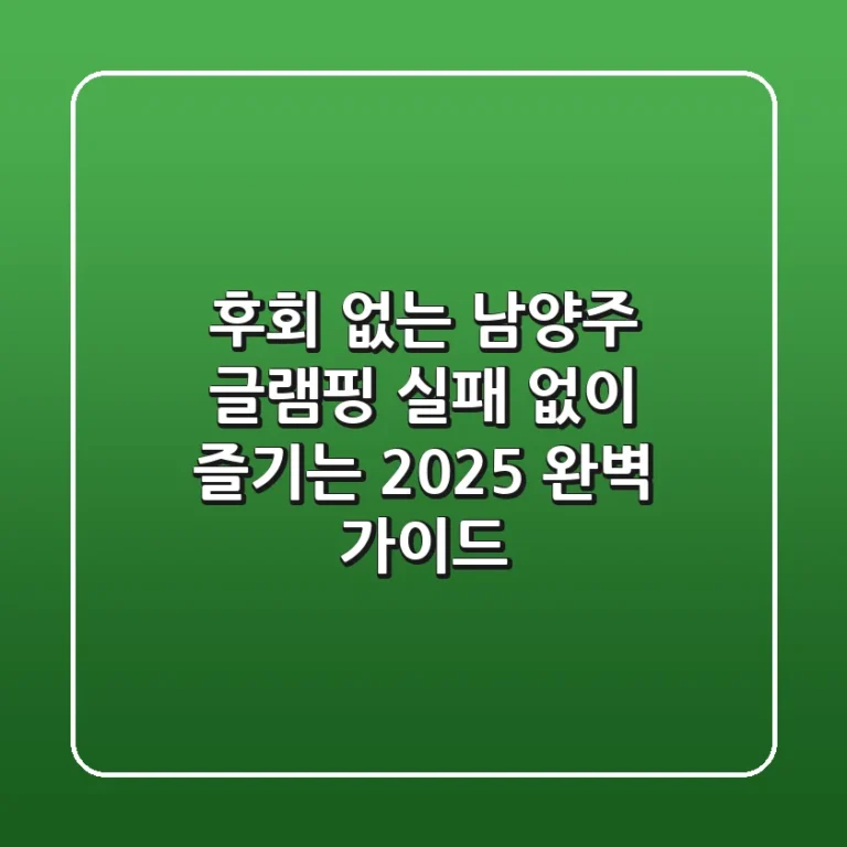 후회 없는 남양주 글램핑, 실패 없이 즐기는 2025 완벽 가이드