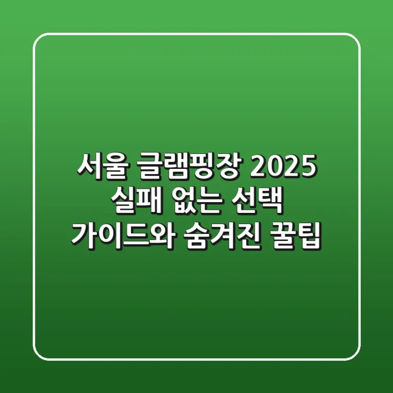 서울 글램핑장 2025: 실패 없는 선택 가이드와 숨겨진 꿀팁!