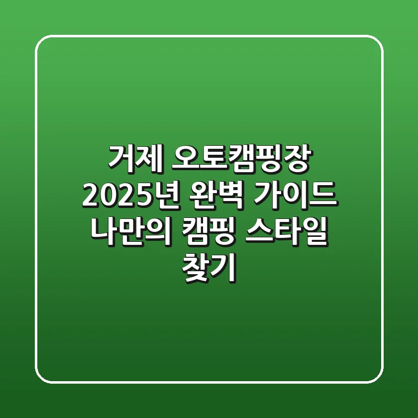 거제 오토캠핑장 2025년 완벽 가이드: 나만의 캠핑 스타일 찾기