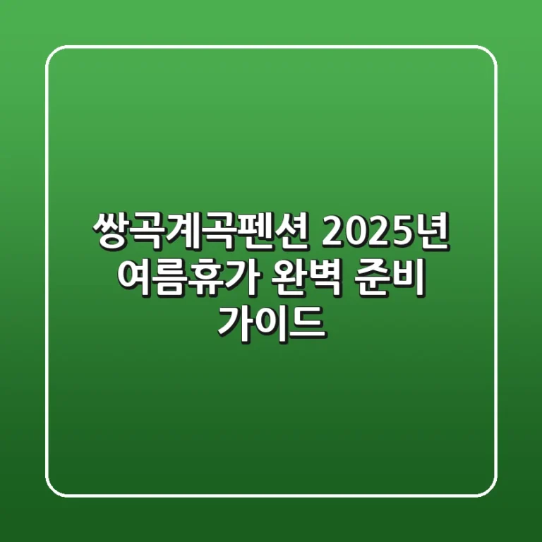 쌍곡계곡펜션, 2025년 여름휴가 완벽 준비 가이드