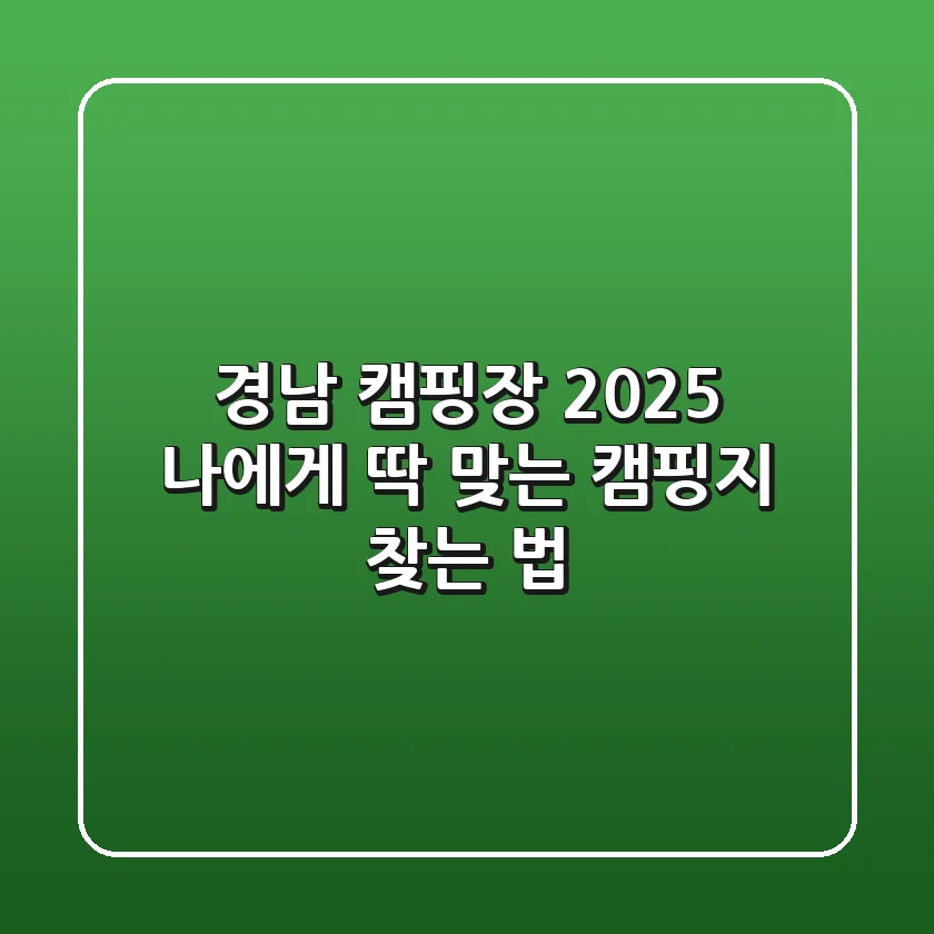 경남 캠핑장 2025, 나에게 딱 맞는 캠핑지 찾는 법!