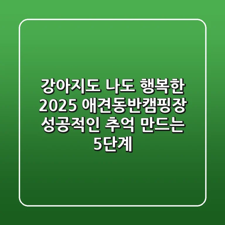 강아지도 나도 행복한 2025 애견동반캠핑장, 성공적인 추억 만드는 5단계