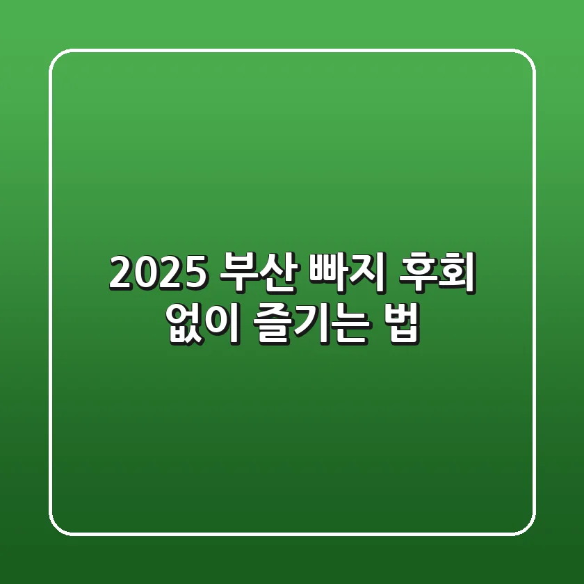 2025 부산 빠지: 후회 없이 즐기는 법!