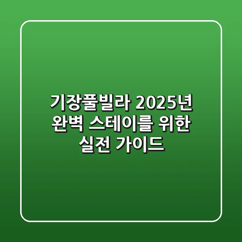 기장풀빌라, 2025년 완벽 스테이를 위한 실전 가이드