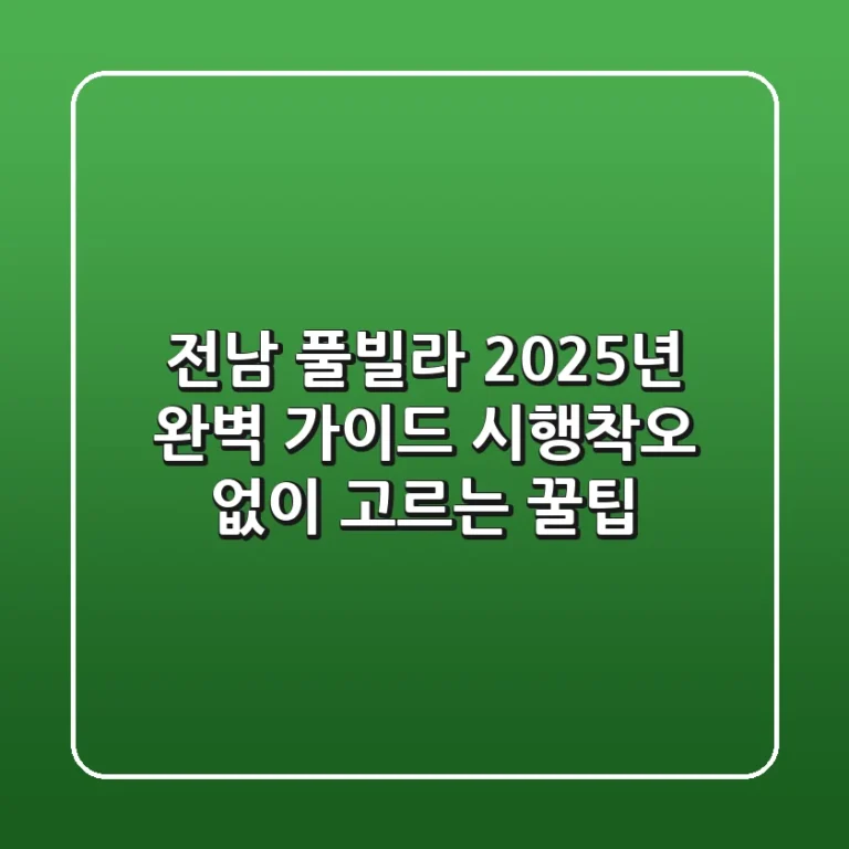 전남 풀빌라 2025년 완벽 가이드: 시행착오 없이 고르는 꿀팁!