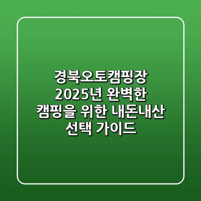 경북오토캠핑장, 2025년 완벽한 캠핑을 위한 내돈내산 선택 가이드