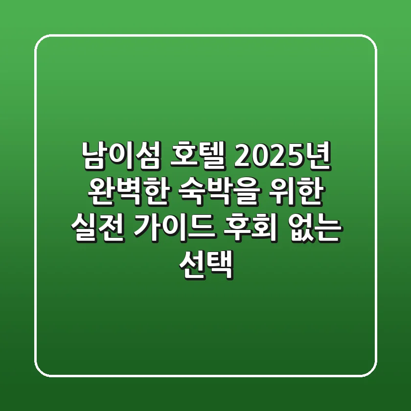 남이섬 호텔, 2025년 완벽한 숙박을 위한 실전 가이드: 후회 없는 선택!