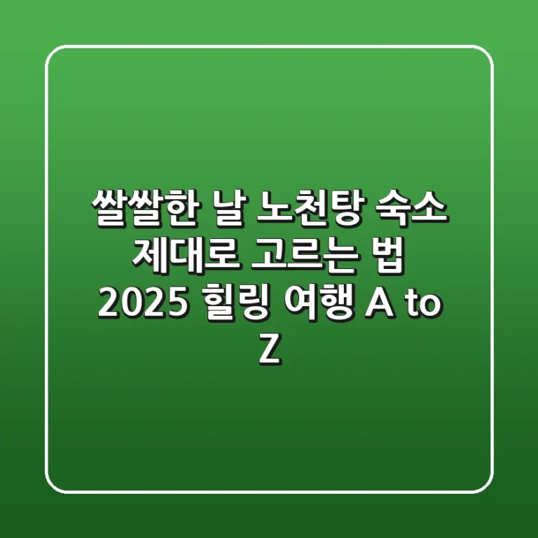 쌀쌀한 날, 노천탕 숙소 제대로 고르는 법: 2025 힐링 여행 A to Z