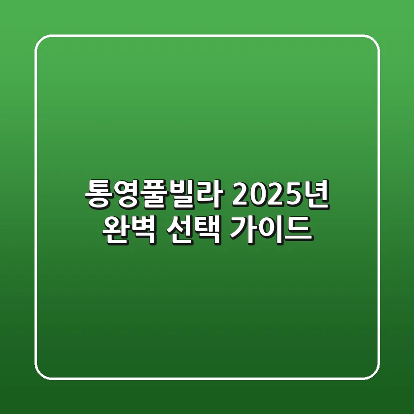 통영풀빌라, 2025년 완벽 선택 가이드
