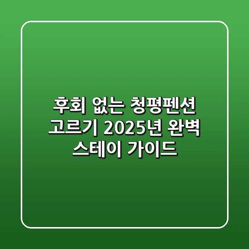 후회 없는 청평펜션 고르기: 2025년 완벽 스테이 가이드