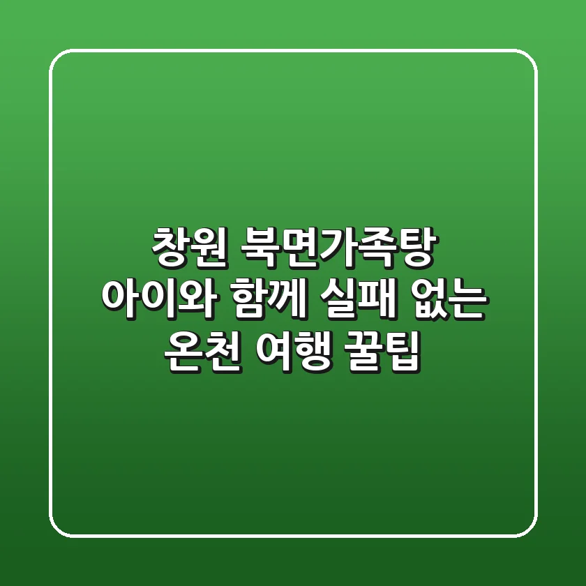 창원 북면가족탕: 아이와 함께 실패 없는 온천 여행 꿀팁
