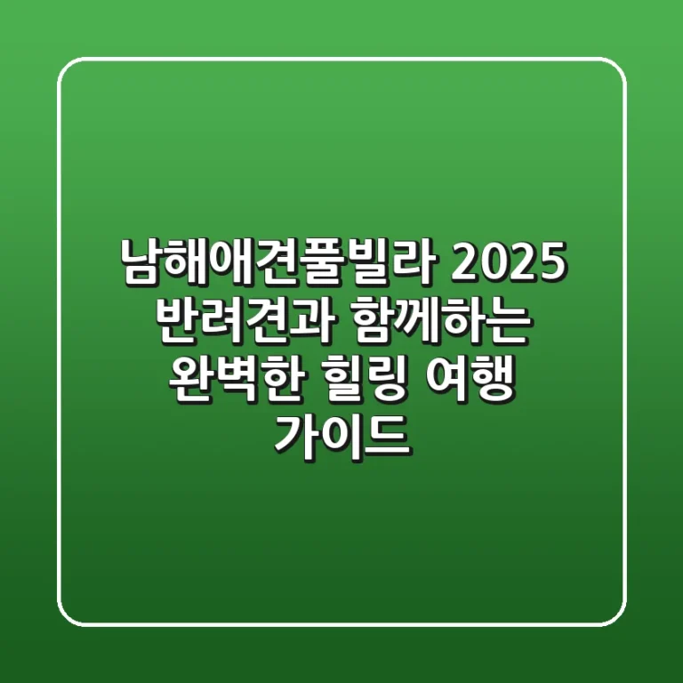 남해애견풀빌라 2025: 반려견과 함께하는 완벽한 힐링 여행 가이드