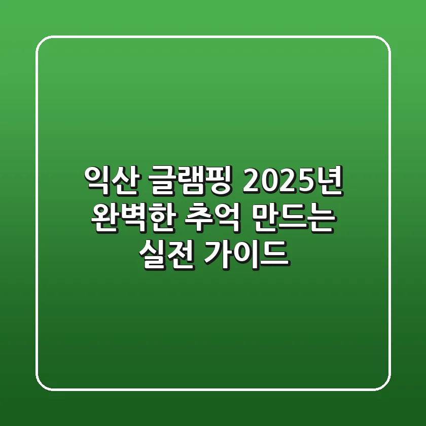 익산 글램핑 2025년, 완벽한 추억 만드는 실전 가이드