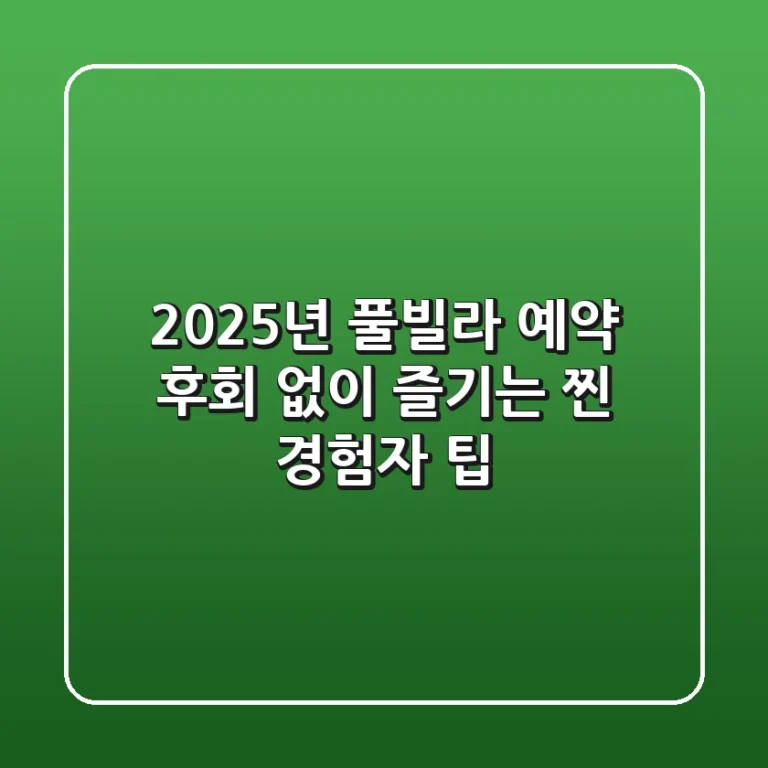 2025년 풀빌라 예약, 후회 없이 즐기는 찐 경험자 팁