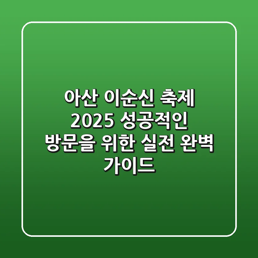 아산 이순신 축제 2025, 성공적인 방문을 위한 실전 완벽 가이드!