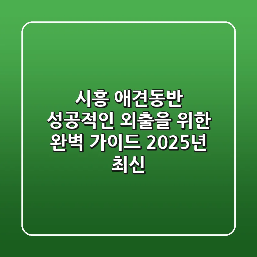 시흥 애견동반, 성공적인 외출을 위한 완벽 가이드 (2025년 최신!)