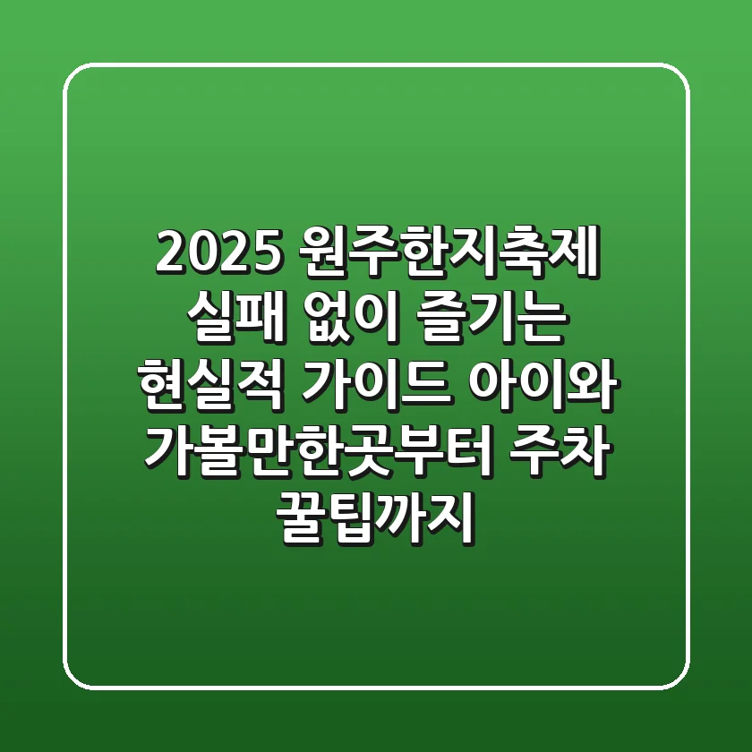 2025 원주한지축제, 실패 없이 즐기는 현실적 가이드: 아이와 가볼만한곳부터 주차 꿀팁까지