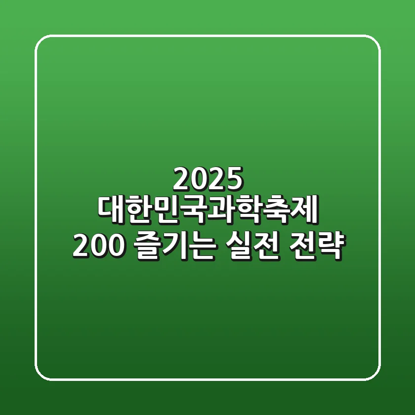 2025 대한민국과학축제, 200% 즐기는 실전 전략!
