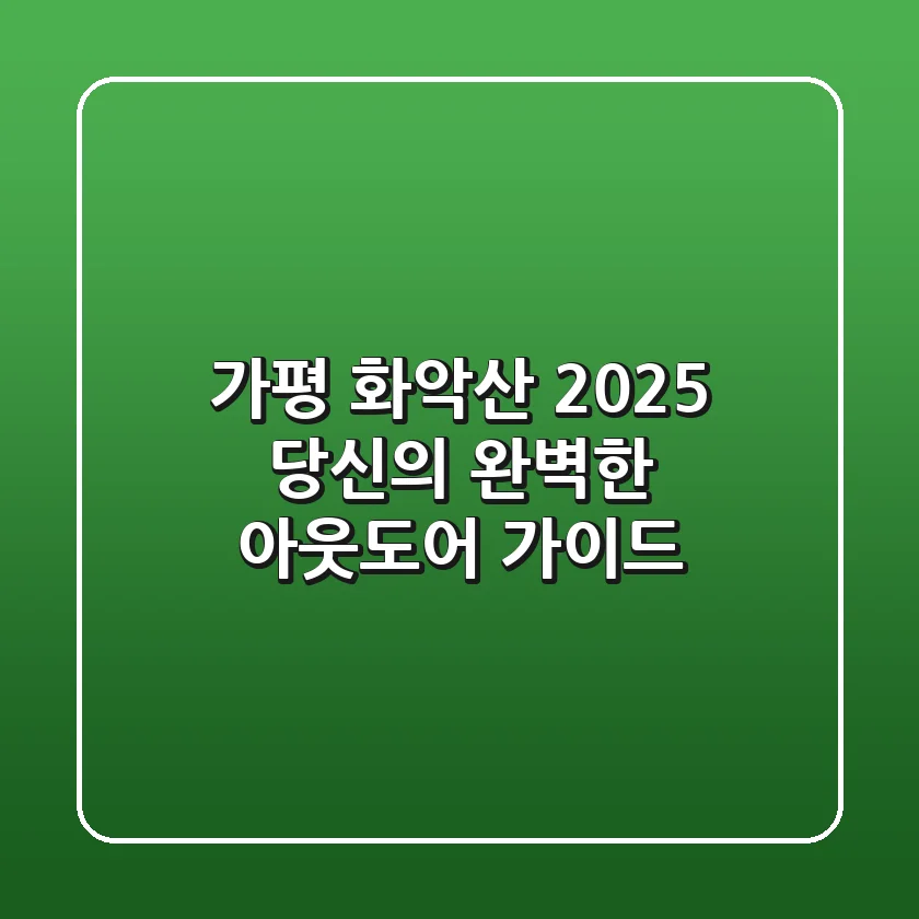 가평 화악산 2025, 당신의 완벽한 아웃도어 가이드