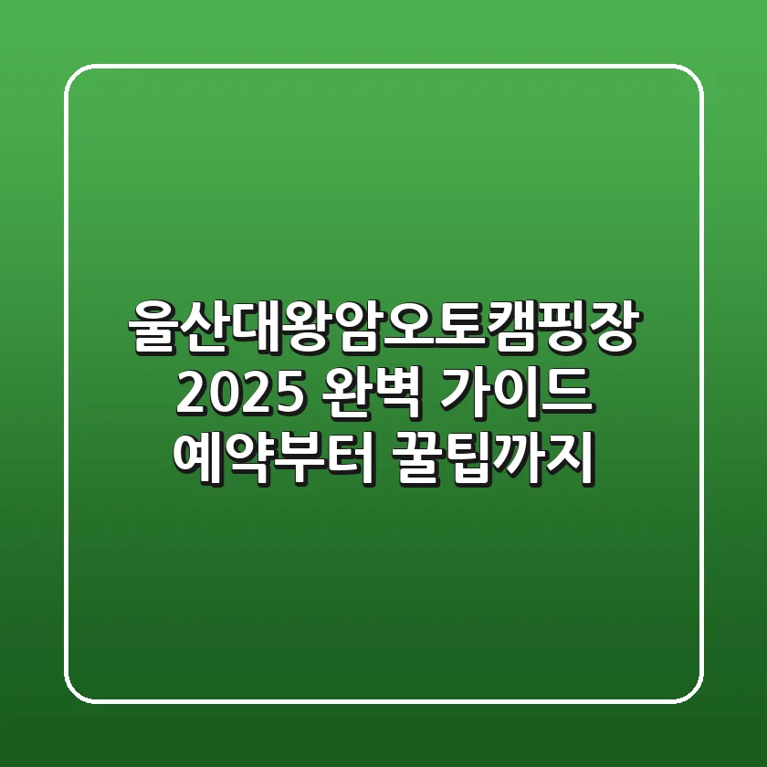 울산대왕암오토캠핑장 2025 완벽 가이드: 예약부터 꿀팁까지!