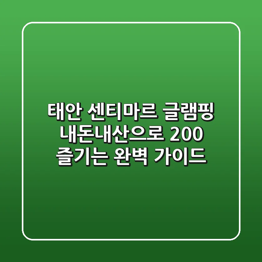 태안 센티마르 글램핑, 내돈내산으로 200% 즐기는 완벽 가이드