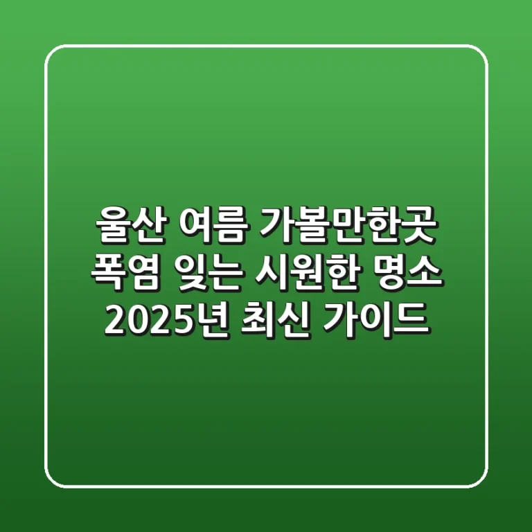 울산 여름 가볼만한곳, 폭염 잊는 시원한 명소 2025년 최신 가이드
